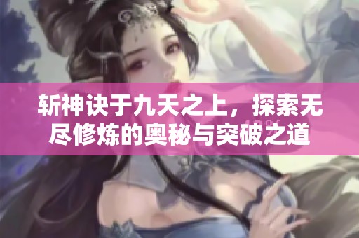 斩神诀于九天之上，探索无尽修炼的奥秘与突破之道
