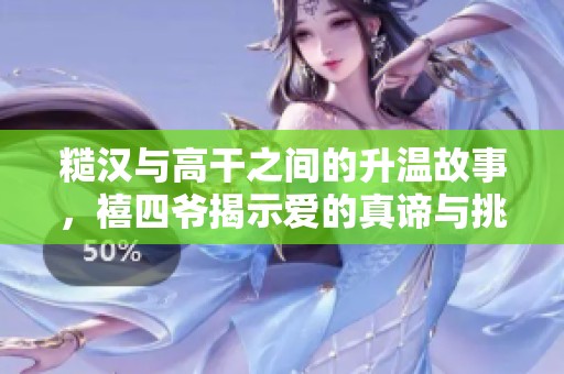 糙汉与高干之间的升温故事，禧四爷揭示爱的真谛与挑战