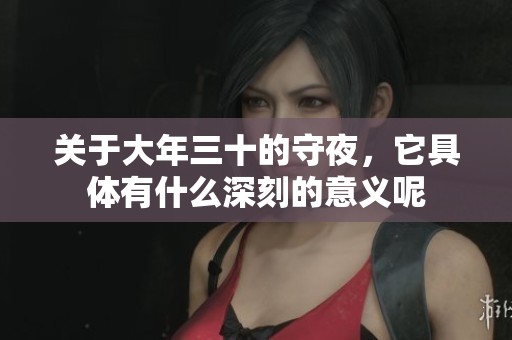 关于大年三十的守夜，它具体有什么深刻的意义呢