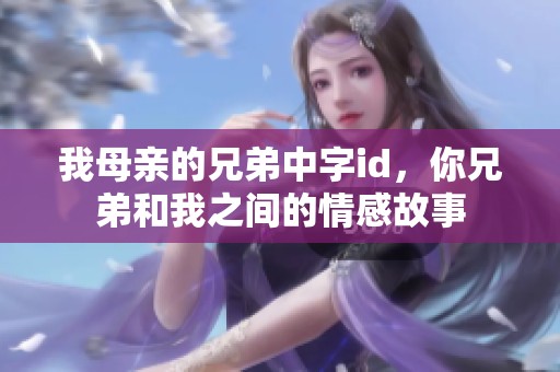 我母亲的兄弟中字id，你兄弟和我之间的情感故事