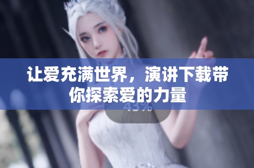 让爱充满世界，演讲下载带你探索爱的力量