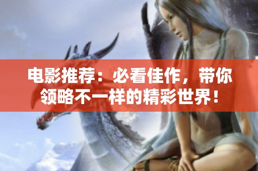 电影推荐：必看佳作，带你领略不一样的精彩世界！