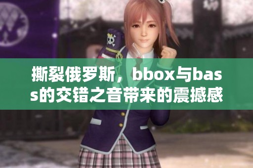 撕裂俄罗斯，bbox与bass的交错之音带来的震撼感受