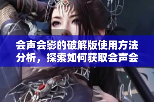 会声会影的破解版使用方法分析，探索如何获取会声会影的破解版软件