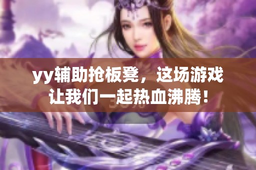yy辅助抢板凳，这场游戏让我们一起热血沸腾！