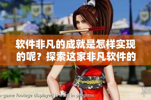 软件非凡的成就是怎样实现的呢？探索这家非凡软件的成功之路！
