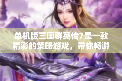 单机版三国群英传7是一款精彩的策略游戏，带你畅游群英逐鹿之地