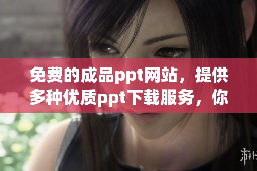 免费的成品ppt网站，提供多种优质ppt下载服务，你值得拥有