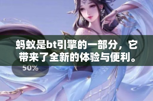 蚂蚁是bt引擎的一部分，它带来了全新的体验与便利。
