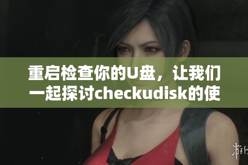 重启检查你的U盘，让我们一起探讨checkudisk的使用技巧与注意事项