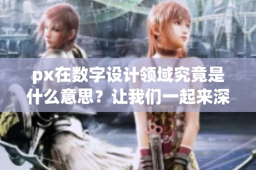 px在数字设计领域究竟是什么意思？让我们一起来深入了解一下吧。