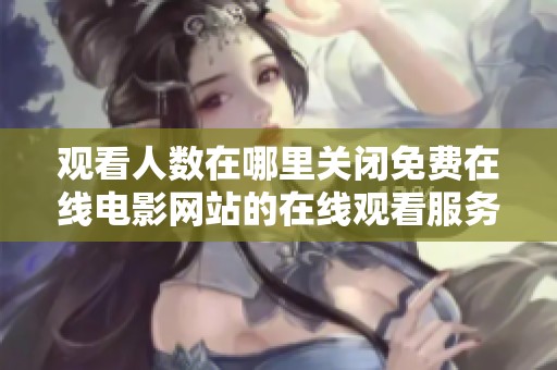 观看人数在哪里关闭免费在线电影网站的在线观看服务