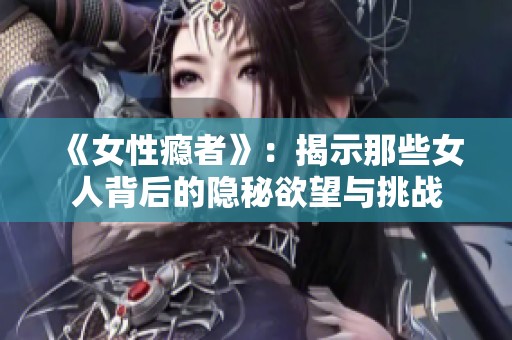 《女性瘾者》：揭示那些女人背后的隐秘欲望与挑战