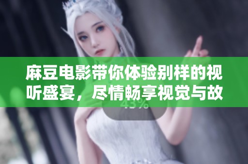 麻豆电影带你体验别样的视听盛宴，尽情畅享视觉与故事的无穷魅力