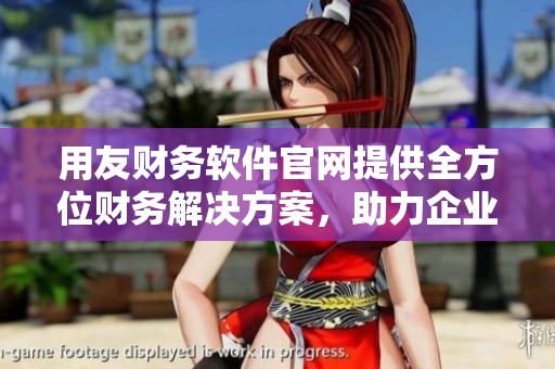 用友财务软件官网提供全方位财务解决方案，助力企业高效管理财务事务
