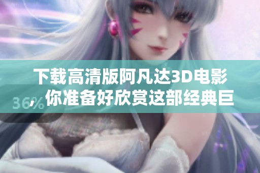 下载高清版阿凡达3D电影，你准备好欣赏这部经典巨作了吗