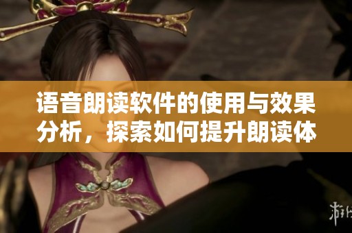 语音朗读软件的使用与效果分析，探索如何提升朗读体验