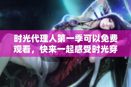 时光代理人第一季可以免费观看，快来一起感受时光穿梭的奇妙旅程！