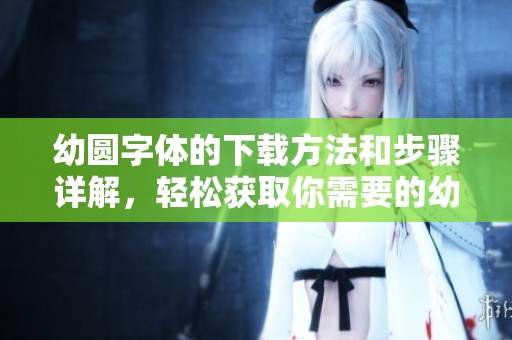 幼圆字体的下载方法和步骤详解，轻松获取你需要的幼圆字体