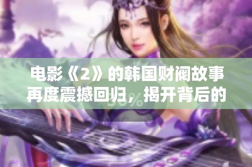 电影《2》的韩国财阀故事再度震撼回归，揭开背后的秘密与权力斗争