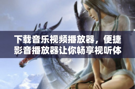 下载音乐视频播放器，便捷影音播放器让你畅享视听体验