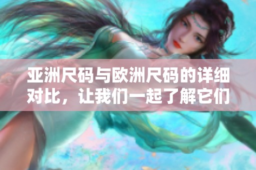 亚洲尺码与欧洲尺码的详细对比，让我们一起了解它们的区别