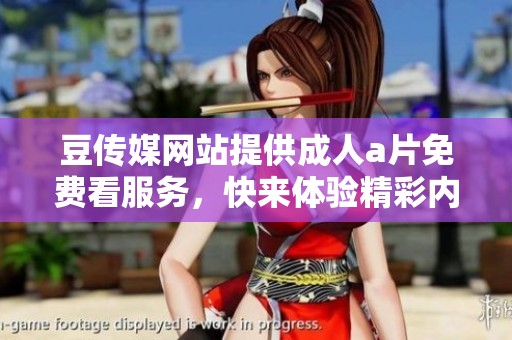 豆传媒网站提供****免费看服务，快来体验精彩内容吧！