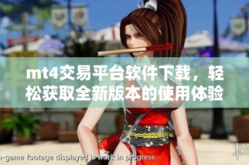 mt4交易平台软件下载，轻松获取全新版本的使用体验和功能解读