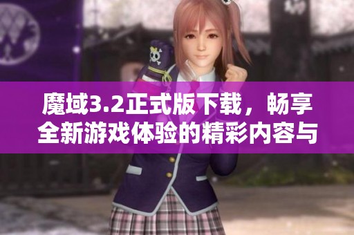 魔域3.2正式版下载，畅享全新游戏体验的精彩内容与乐趣