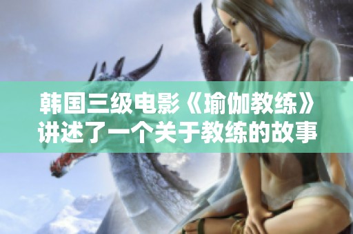 韩国三级电影《瑜伽教练》讲述了一个关于教练的故事与人性的探索