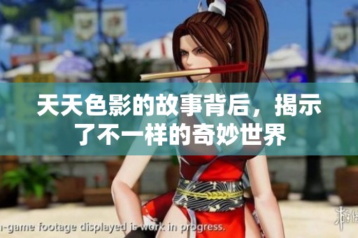 天天色影的故事背后，揭示了不一样的奇妙世界