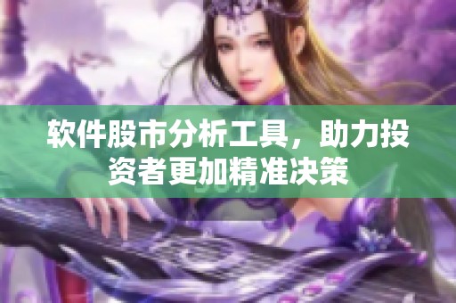软件股市分析工具，助力投资者更加精准决策