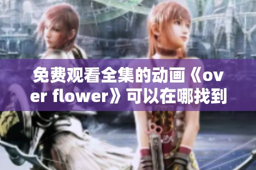 免费观看全集的动画《over flower》可以在哪找到呢