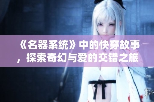 《名器系统》中的快穿故事，探索奇幻与爱的交错之旅