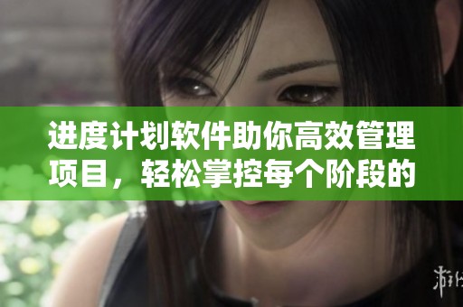 进度计划软件助你高效管理项目，轻松掌控每个阶段的进展