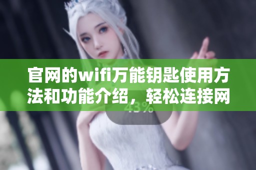 官网的wifi万能钥匙使用方法和功能介绍，轻松连接网络随时随地尽享互联网