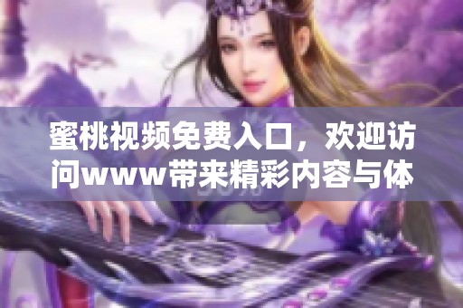 蜜桃视频免费入口，欢迎访问www带来精彩内容与体验