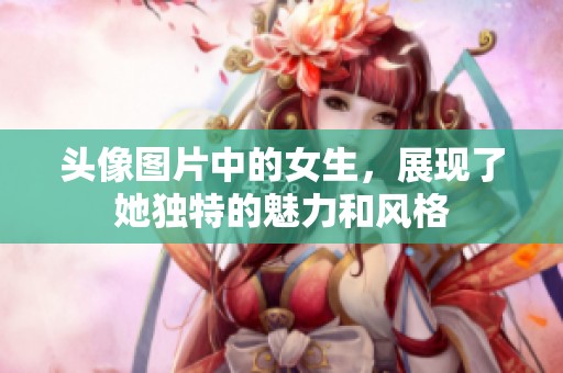 头像图片中的女生，展现了她独特的魅力和风格