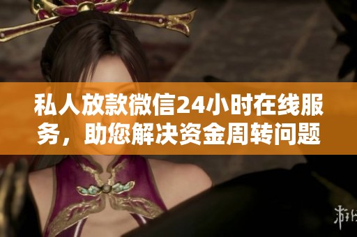 私人放款微信24小时在线服务，助您解决资金周转问题更便捷