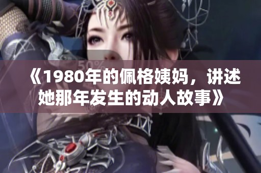 《1980年的佩格姨妈，讲述她那年发生的动人故事》