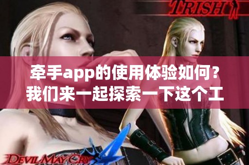 牵手app的使用体验如何？我们来一起探索一下这个工具的魅力与功能。