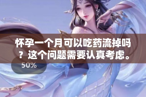 怀孕一个月可以吃药流掉吗？这个问题需要认真考虑。