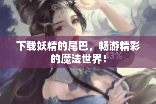 下载妖精的尾巴，畅游精彩的魔法世界！