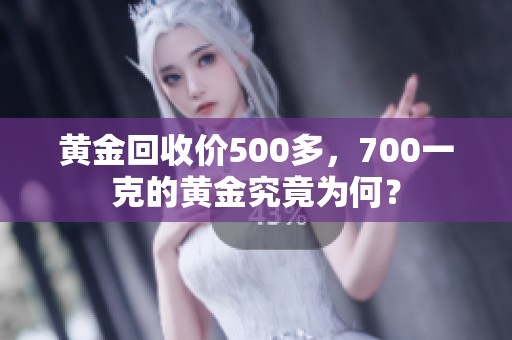 黄金回收价500多，700一克的黄金究竟为何？