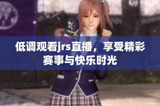 低调观看jrs直播，享受精彩赛事与快乐时光