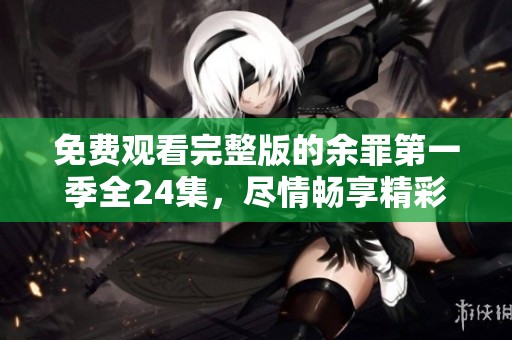 免费观看完整版的余罪第一季全24集，尽情畅享精彩剧情！