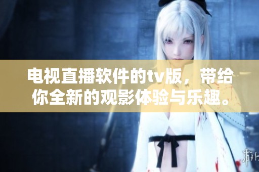 电视直播软件的tv版，带给你全新的观影体验与乐趣。