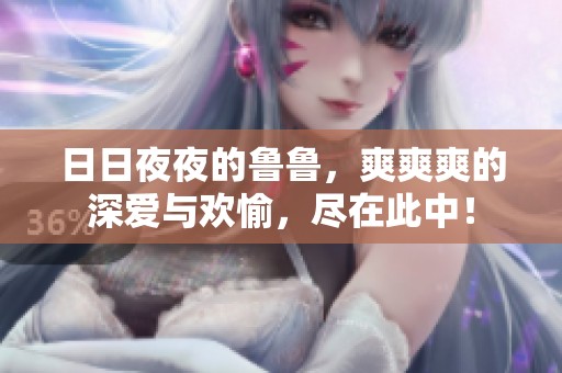 ****的鲁鲁，爽爽爽的深爱与欢愉，尽在此中！