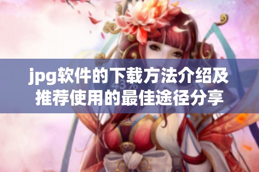 jpg软件的下载方法介绍及推荐使用的最佳途径分享