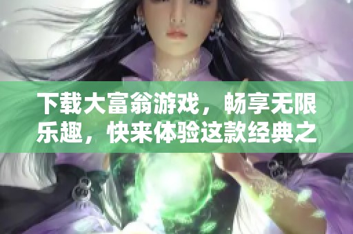下载大富翁游戏，畅享无限乐趣，快来体验这款经典之作吧！